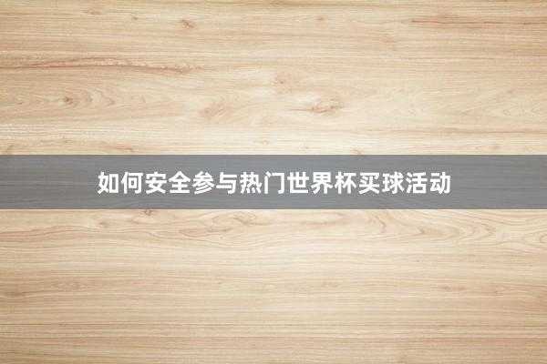 如何安全参与热门世界杯买球活动