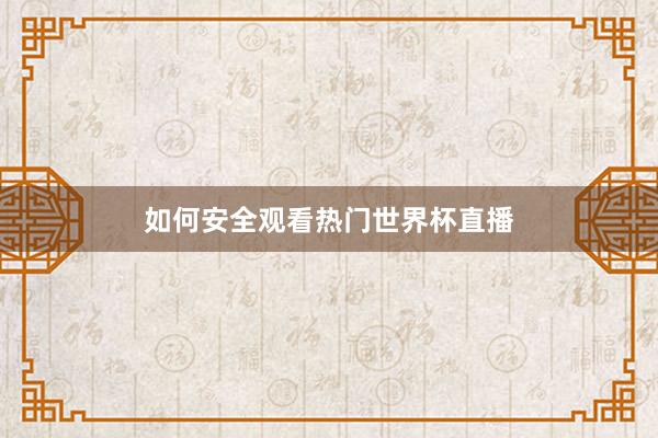 如何安全观看热门世界杯直播