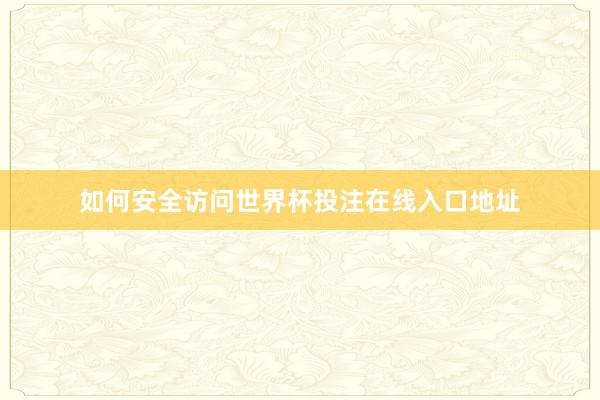 如何安全访问世界杯投注在线入口地址