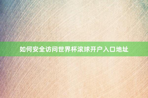 如何安全访问世界杯滚球开户入口地址