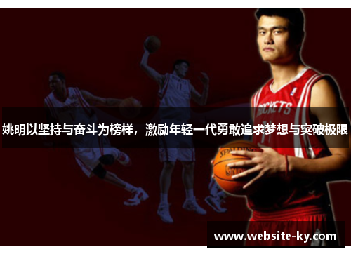 姚明以坚持与奋斗为榜样，激励年轻一代勇敢追求梦想与突破极限