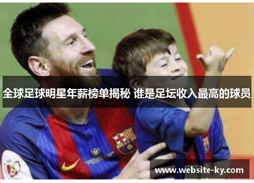 全球足球明星年薪榜单揭秘 谁是足坛收入最高的球员