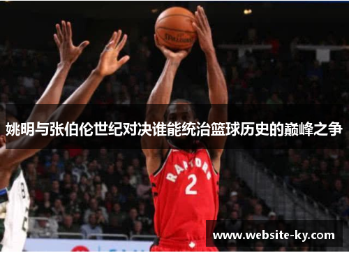 姚明与张伯伦世纪对决谁能统治篮球历史的巅峰之争