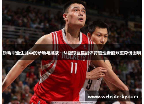 姚明职业生涯中的矛盾与挑战：从篮球巨星到体育管理者的双重身份困境