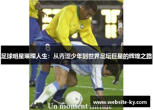 足球明星璀璨人生：从青涩少年到世界足坛巨星的辉煌之路