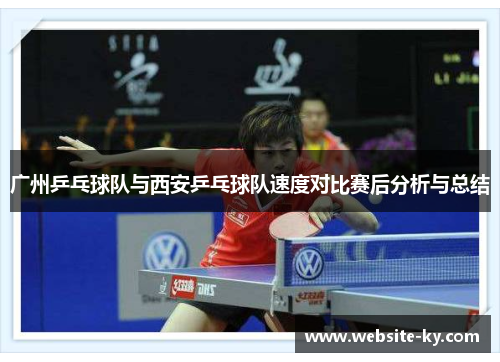广州乒乓球队与西安乒乓球队速度对比赛后分析与总结