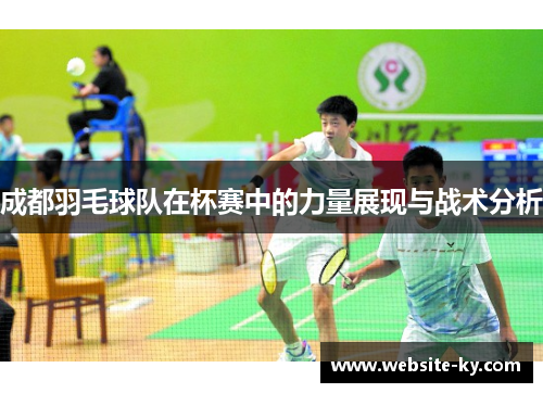 成都羽毛球队在杯赛中的力量展现与战术分析