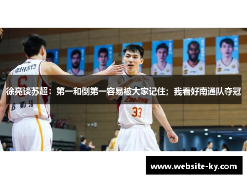 徐亮谈苏超：第一和倒第一容易被大家记住；我看好南通队夺冠
