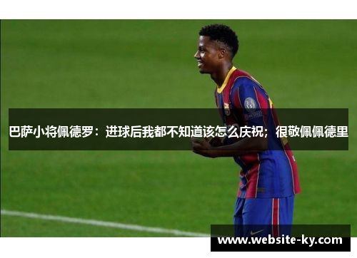 巴萨小将佩德罗：进球后我都不知道该怎么庆祝；很敬佩佩德里
