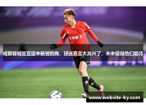 成都蓉城官宣迎来新赞助商，球迷直言太高兴了，未来值得他们期待