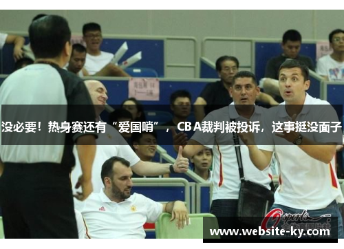 没必要！热身赛还有“爱国哨”，CBA裁判被投诉，这事挺没面子