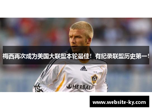 梅西再次成为美国大联盟本轮最佳！有纪录联盟历史第一！