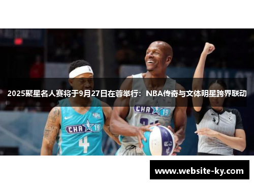 2025聚星名人赛将于9月27日在蓉举行：NBA传奇与文体明星跨界联动